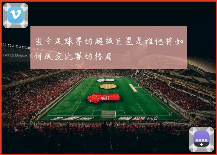 当今足球界的超级巨星是谁他将如何改变比赛的格局