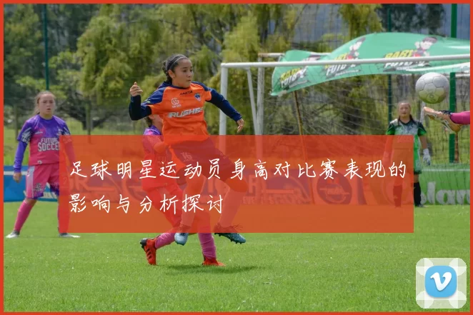 足球明星运动员身高对比赛表现的影响与分析探讨
