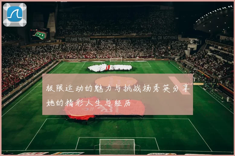 极限运动的魅力与挑战杨秀英分享她的精彩人生与经历