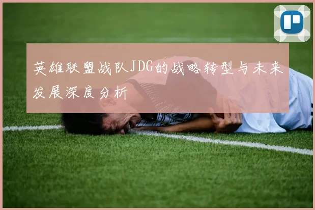 英雄联盟战队JDG的战略转型与未来发展深度分析