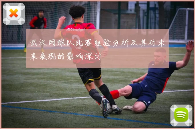 武汉网球队比赛经验分析及其对未来表现的影响探讨