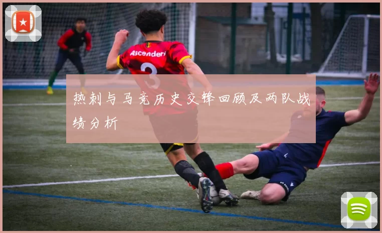 热刺与马竞历史交锋回顾及两队战绩分析