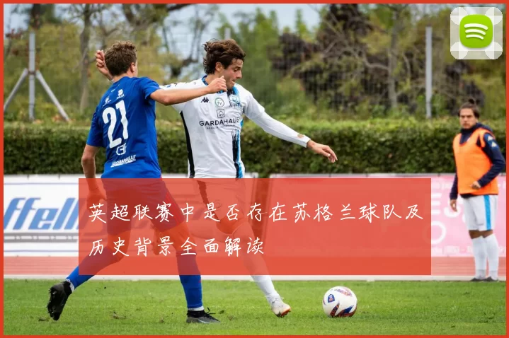 英超联赛中是否存在苏格兰球队及历史背景全面解读