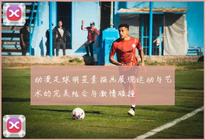 动漫足球明星素描画展现运动与艺术的完美结合与激情碰撞