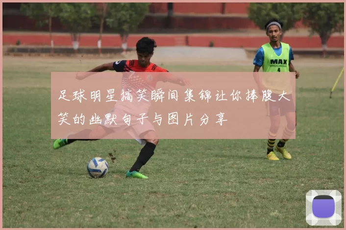 足球明星搞笑瞬间集锦让你捧腹大笑的幽默句子与图片分享