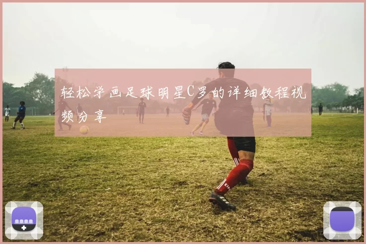 轻松学画足球明星C罗的详细教程视频分享