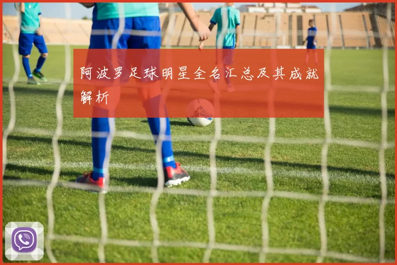 阿波罗足球明星全名汇总及其成就解析