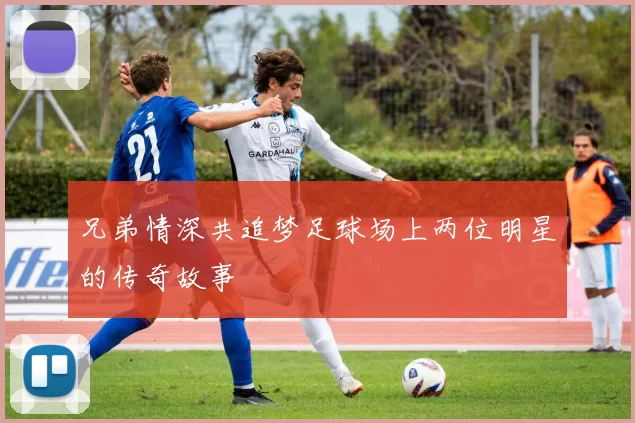 兄弟情深共追梦足球场上两位明星的传奇故事