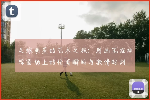 足球明星的艺术之旅：用画笔描绘绿茵场上的传奇瞬间与激情时刻