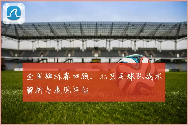 全国锦标赛回顾：北京足球队战术解析与表现评估
