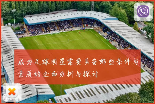 成为足球明星需要具备哪些条件与素质的全面分析与探讨