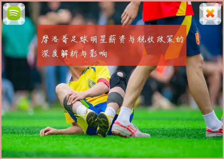 摩洛哥足球明星薪资与税收政策的深度解析与影响