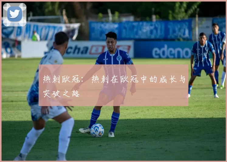 热刺欧冠：热刺在欧冠中的成长与突破之路