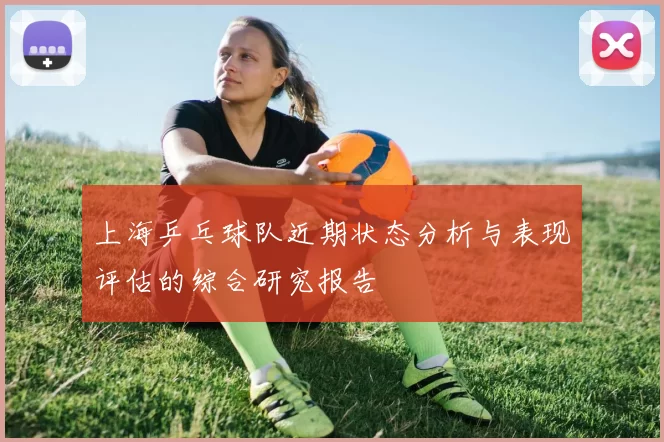 上海乒乓球队近期状态分析与表现评估的综合研究报告