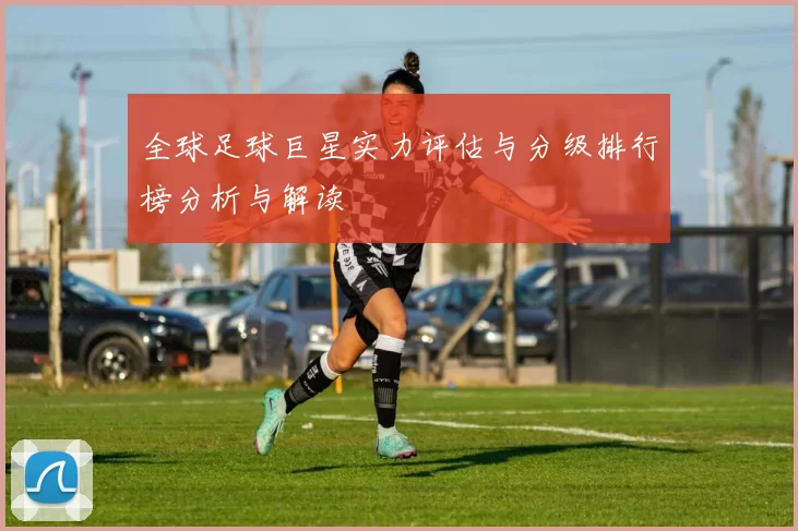 全球足球巨星实力评估与分级排行榜分析与解读