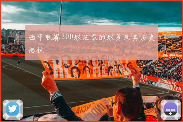 西甲联赛300球记录的球员及其历史地位