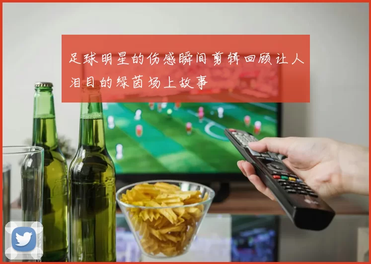 足球明星的伤感瞬间剪辑回顾让人泪目的绿茵场上故事