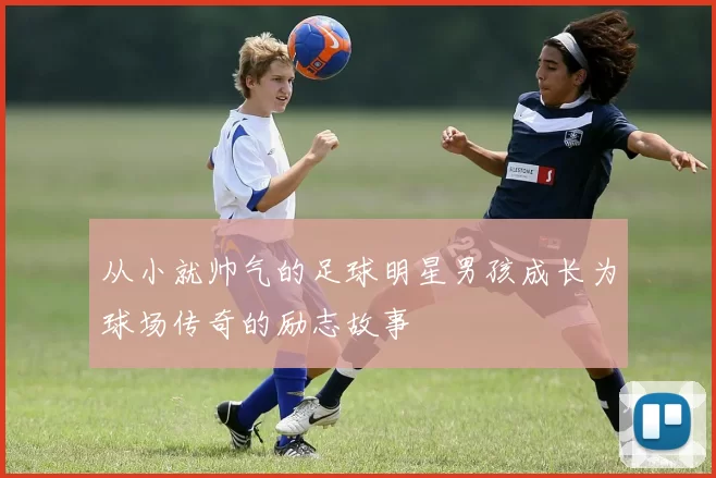从小就帅气的足球明星男孩成长为球场传奇的励志故事