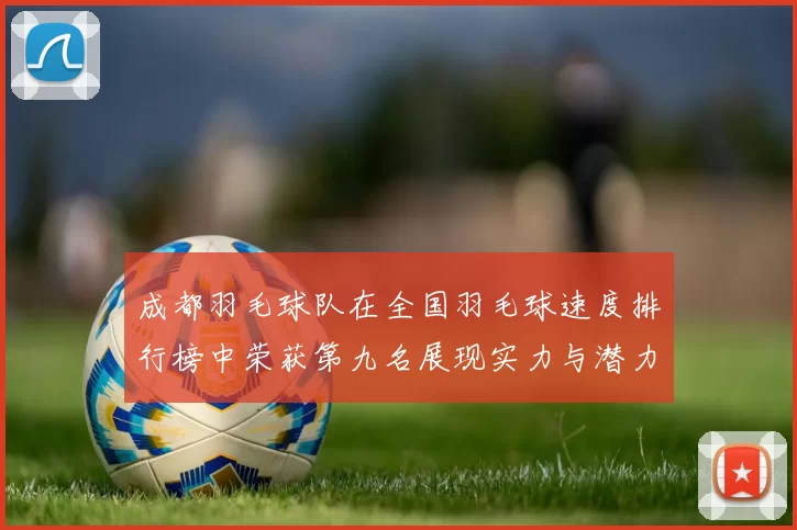 成都羽毛球队在全国羽毛球速度排行榜中荣获第九名展现实力与潜力