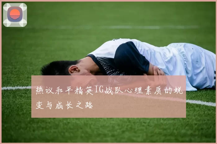 热议和平精英IG战队心理素质的蜕变与成长之路