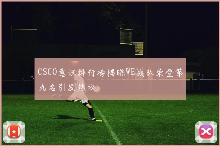 CSGO意识排行榜揭晓WE战队荣登第九名引发热议