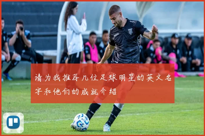 请为我推荐几位足球明星的英文名字和他们的成就介绍