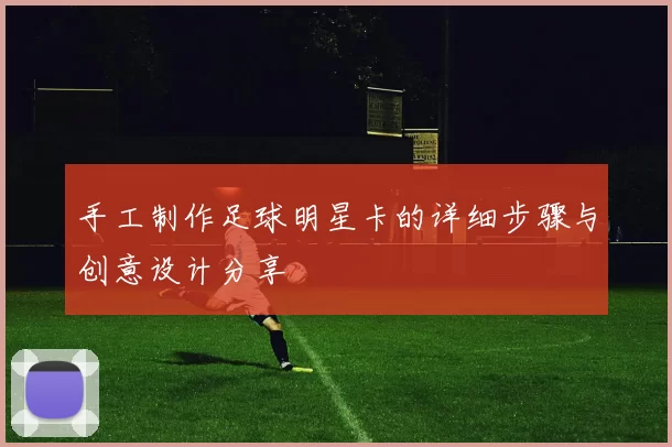 手工制作足球明星卡的详细步骤与创意设计分享