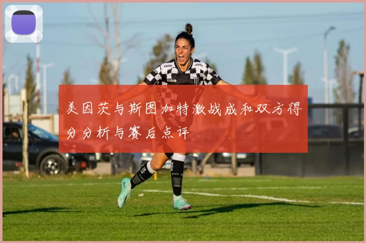 美因茨与斯图加特激战成和双方得分分析与赛后点评