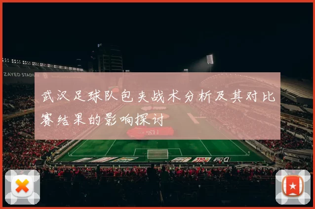 武汉足球队包夹战术分析及其对比赛结果的影响探讨