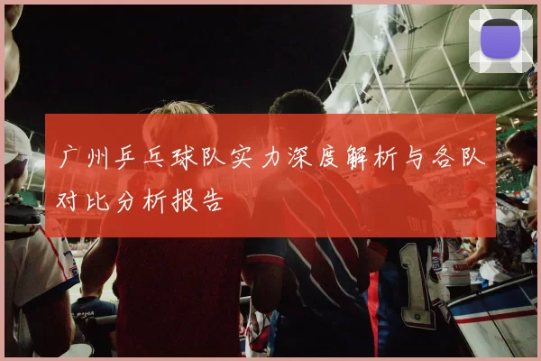 广州乒乓球队实力深度解析与各队对比分析报告
