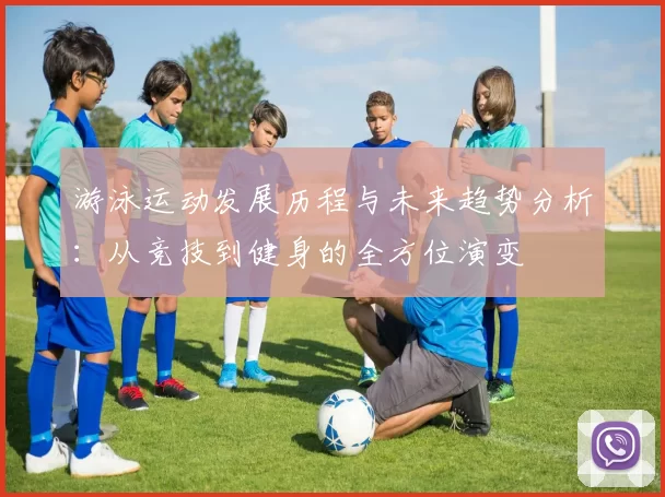 游泳运动发展历程与未来趋势分析：从竞技到健身的全方位演变