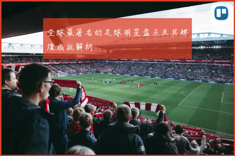 全球最著名的足球明星盘点及其辉煌成就解析