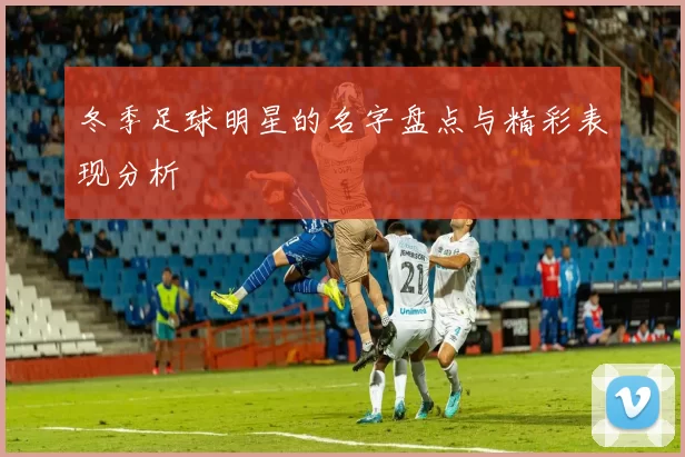 冬季足球明星的名字盘点与精彩表现分析