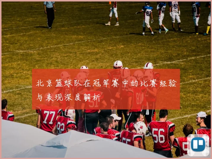 北京篮球队在冠军赛中的比赛经验与表现深度解析