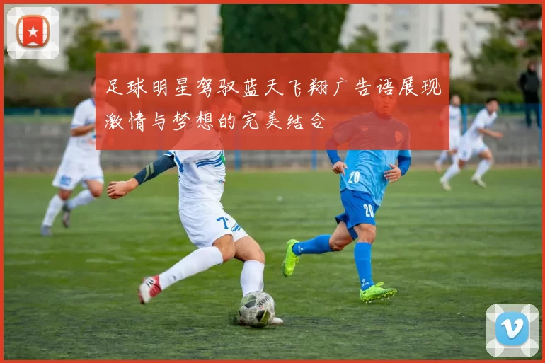 足球明星驾驭蓝天飞翔广告语展现激情与梦想的完美结合