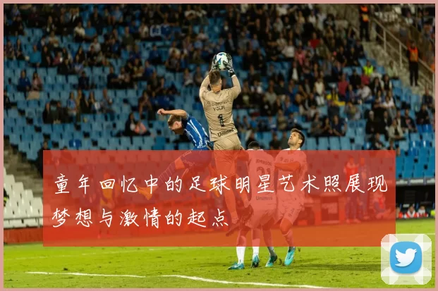 童年回忆中的足球明星艺术照展现梦想与激情的起点