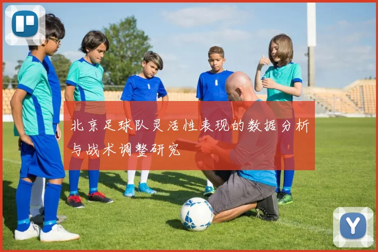 北京足球队灵活性表现的数据分析与战术调整研究
