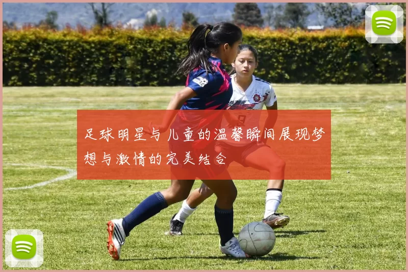 足球明星与儿童的温馨瞬间展现梦想与激情的完美结合