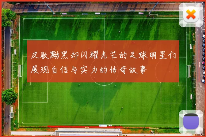 皮肤黝黑却闪耀光芒的足球明星们展现自信与实力的传奇故事