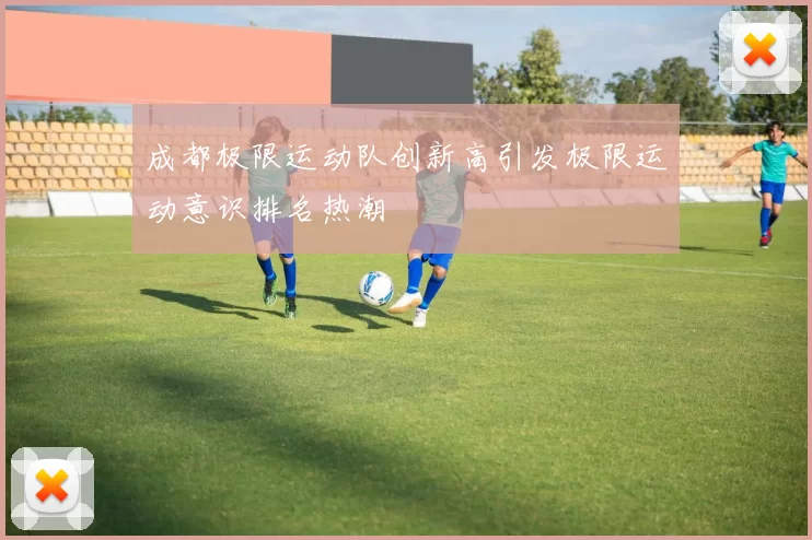 成都极限运动队创新高引发极限运动意识排名热潮