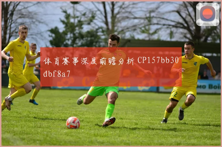 体育赛事深度前瞻分析 CP157bb30dbf8a7