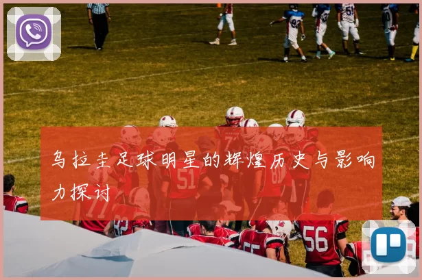 乌拉圭足球明星的辉煌历史与影响力探讨