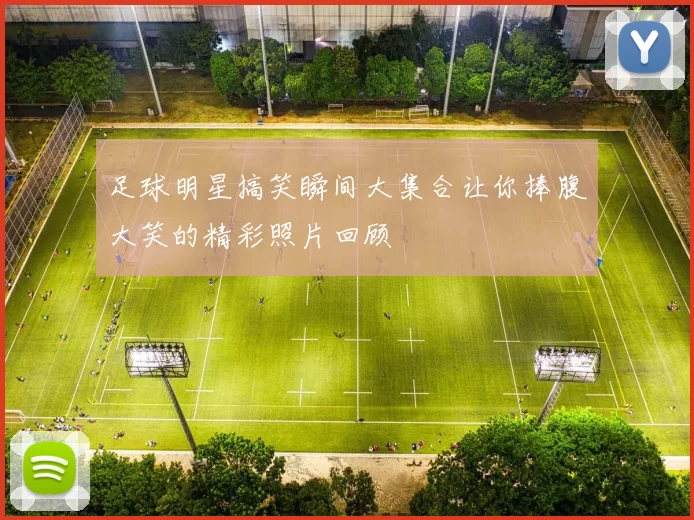 足球明星搞笑瞬间大集合让你捧腹大笑的精彩照片回顾