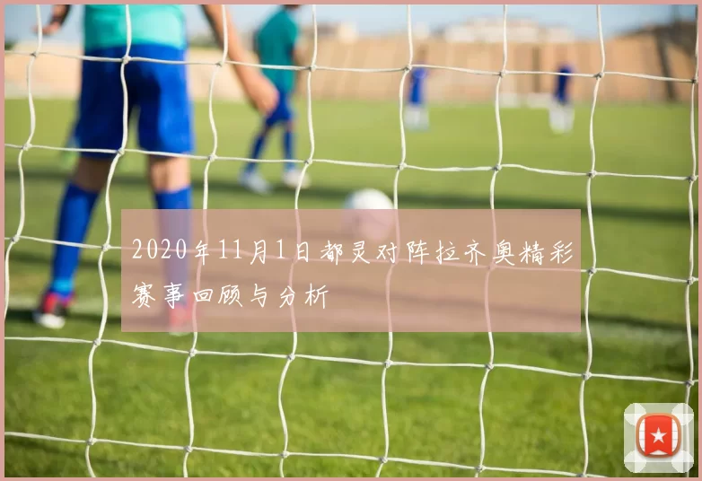 2020年11月1日都灵对阵拉齐奥精彩赛事回顾与分析