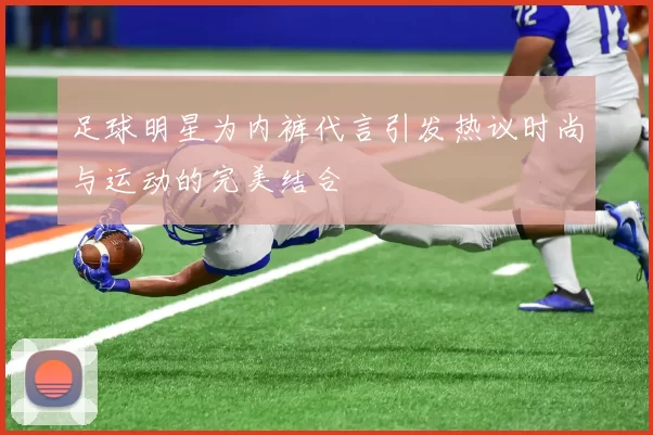 足球明星为内裤代言引发热议时尚与运动的完美结合
