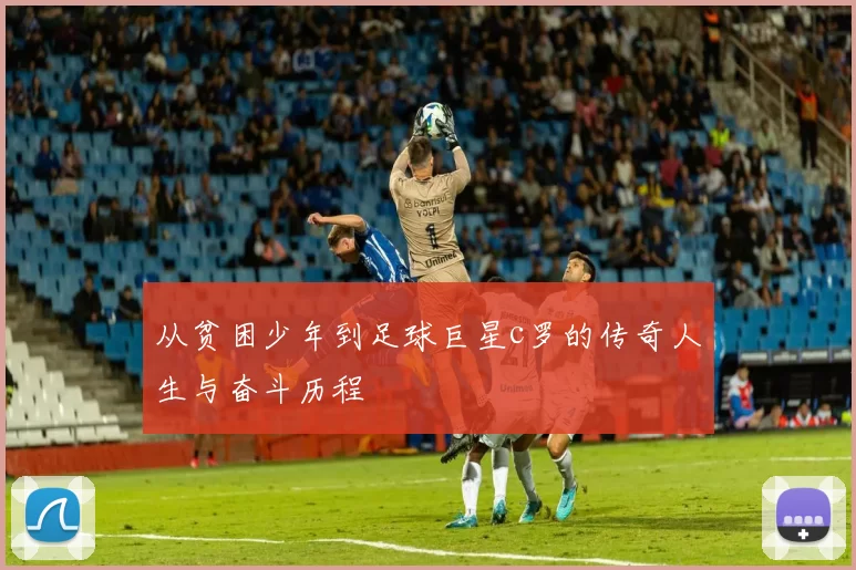 从贫困少年到足球巨星c罗的传奇人生与奋斗历程