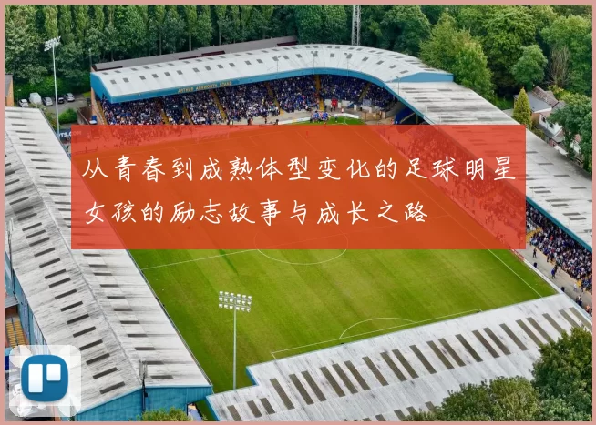 从青春到成熟体型变化的足球明星女孩的励志故事与成长之路