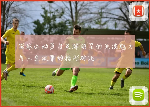 篮球运动员与足球明星的竞技魅力与人生故事的精彩对比