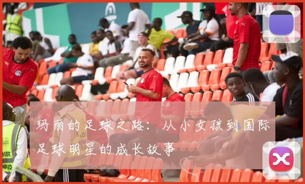 玛丽的足球之路：从小女孩到国际足球明星的成长故事