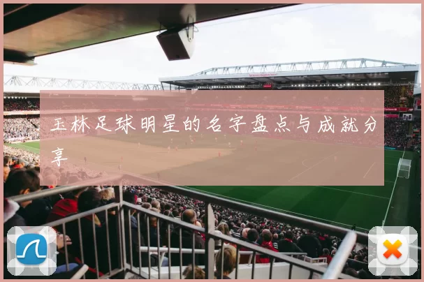 玉林足球明星的名字盘点与成就分享